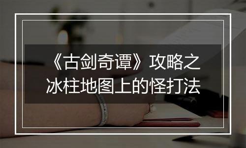 《古剑奇谭》攻略之冰柱地图上的怪打法