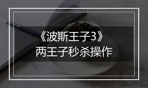 《波斯王子3》两王子秒杀操作