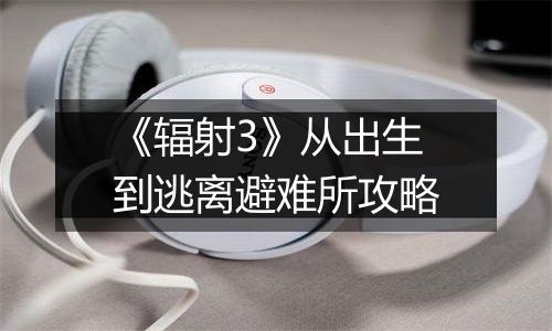 《辐射3》从出生到逃离避难所攻略