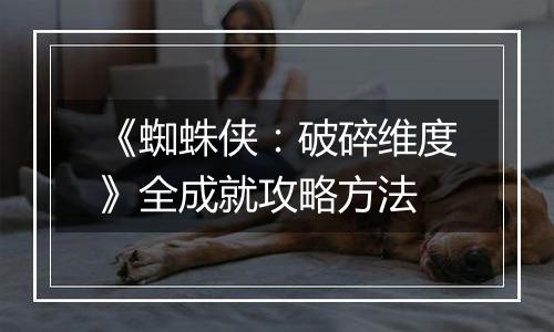 《蜘蛛侠：破碎维度》全成就攻略方法