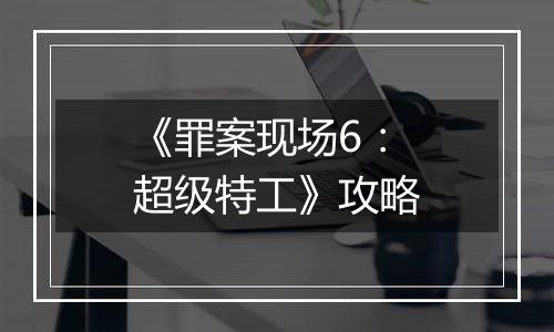 《罪案现场6：超级特工》攻略