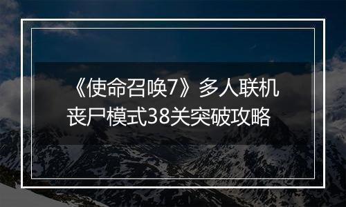 《使命召唤7》多人联机丧尸模式38关突破攻略