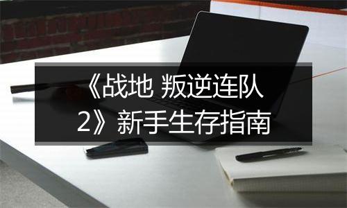 《战地 叛逆连队2》新手生存指南