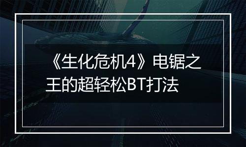 《生化危机4》电锯之王的超轻松BT打法