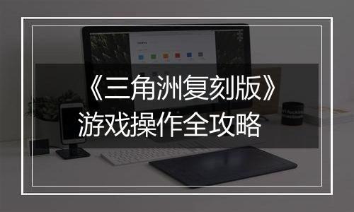 《三角洲复刻版》游戏操作全攻略