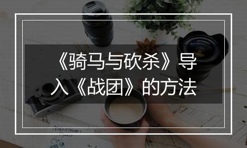 《骑马与砍杀》导入《战团》的方法