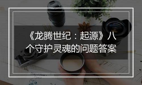 《龙腾世纪：起源》八个守护灵魂的问题答案