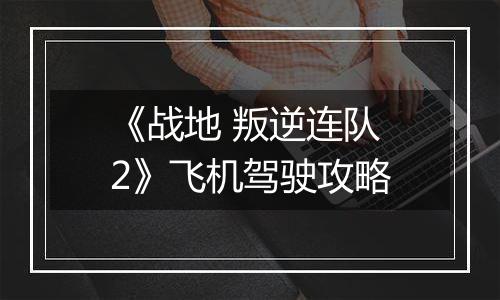 《战地 叛逆连队2》飞机驾驶攻略