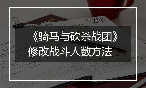 《骑马与砍杀战团》修改战斗人数方法