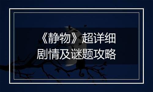 《静物》超详细剧情及谜题攻略