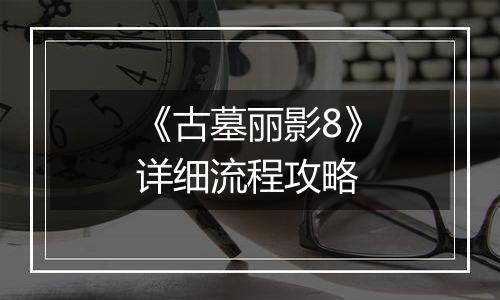 《古墓丽影8》详细流程攻略
