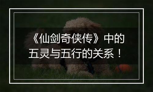 《仙剑奇侠传》中的五灵与五行的关系！