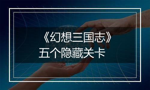 《幻想三国志》五个隐藏关卡