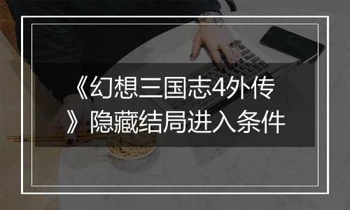 《幻想三国志4外传》隐藏结局进入条件