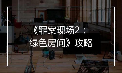 《罪案现场2：绿色房间》攻略
