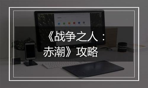 《战争之人：赤潮》攻略