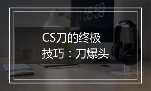 CS刀的终极技巧：刀爆头