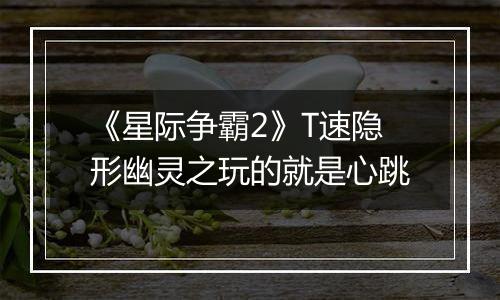 《星际争霸2》T速隐形幽灵之玩的就是心跳