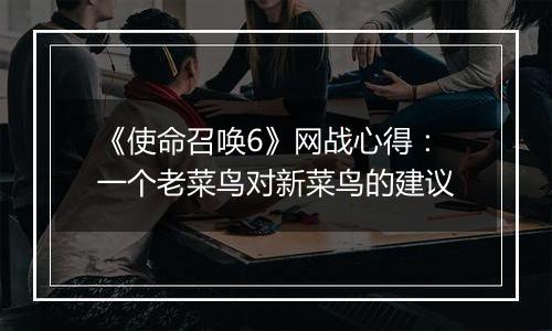 《使命召唤6》网战心得：一个老菜鸟对新菜鸟的建议