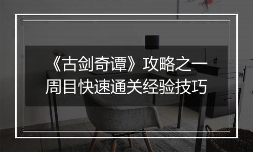 《古剑奇谭》攻略之一周目快速通关经验技巧