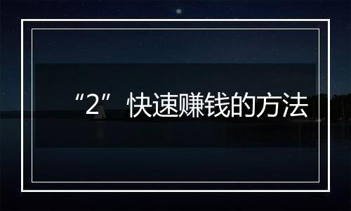 “2”快速赚钱的方法