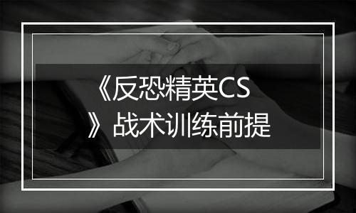 《反恐精英CS》战术训练前提