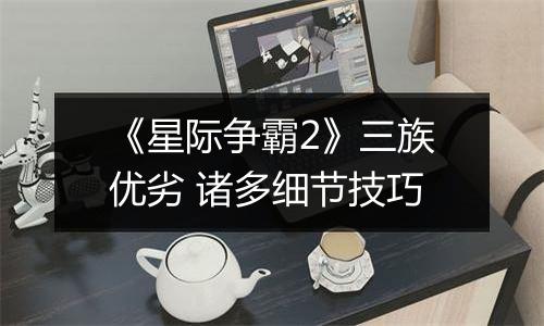 《星际争霸2》三族优劣 诸多细节技巧