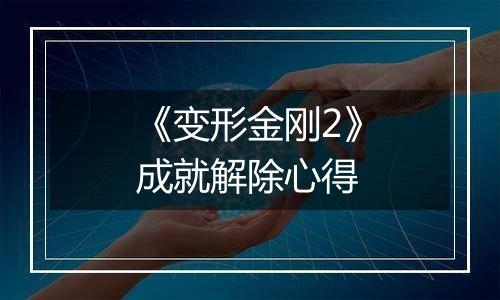 《变形金刚2》成就解除心得