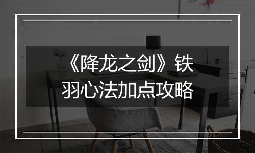 《降龙之剑》铁羽心法加点攻略