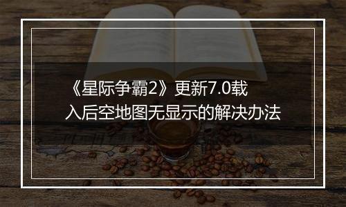 《星际争霸2》更新7.0载入后空地图无显示的解决办法