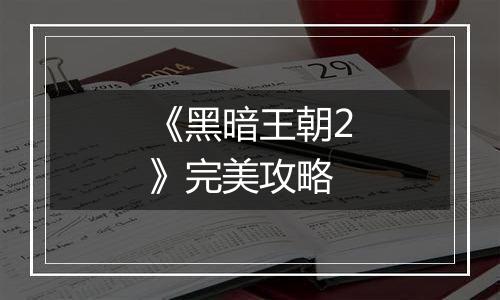 《黑暗王朝2》完美攻略