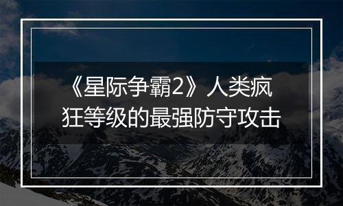 《星际争霸2》人类疯狂等级的最强防守攻击