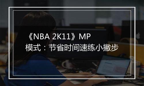 《NBA 2K11》MP模式：节省时间速练小撇步