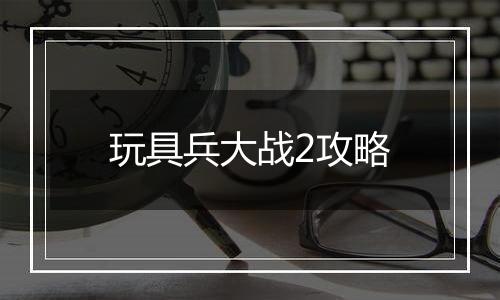 玩具兵大战2攻略