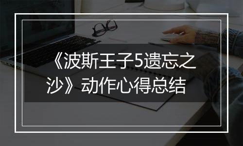 《波斯王子5遗忘之沙》动作心得总结