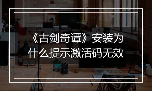 《古剑奇谭》安装为什么提示激活码无效