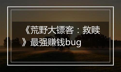 《荒野大镖客：救赎》最强赚钱bug