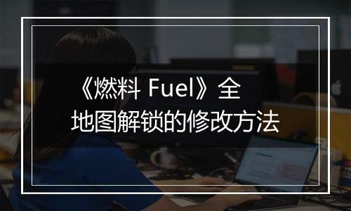 《燃料 Fuel》全地图解锁的修改方法