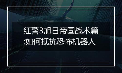 红警3旭日帝国战术篇:如何抵抗恐怖机器人