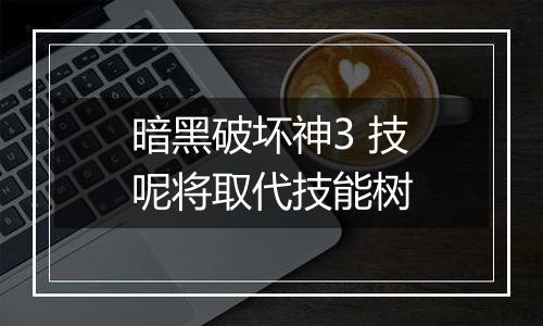 暗黑破坏神3 技呢将取代技能树