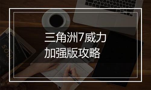 三角洲7威力加强版攻略