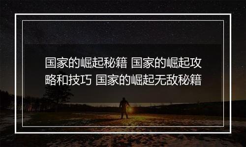 国家的崛起秘籍 国家的崛起攻略和技巧 国家的崛起无敌秘籍