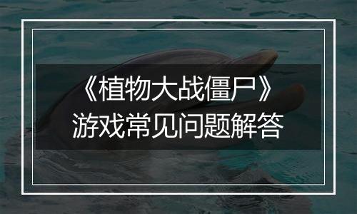 《植物大战僵尸》游戏常见问题解答