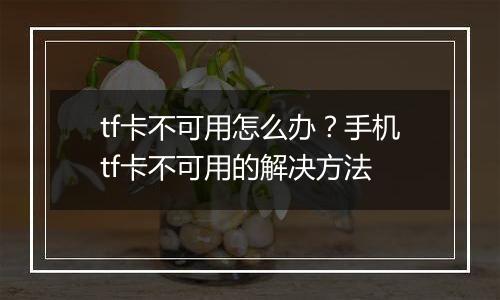 tf卡不可用怎么办？手机tf卡不可用的解决方法