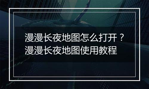 漫漫长夜地图怎么打开？漫漫长夜地图使用教程