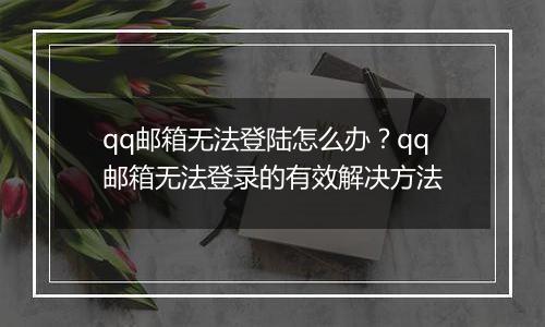 qq邮箱无法登陆怎么办？qq邮箱无法登录的有效解决方法