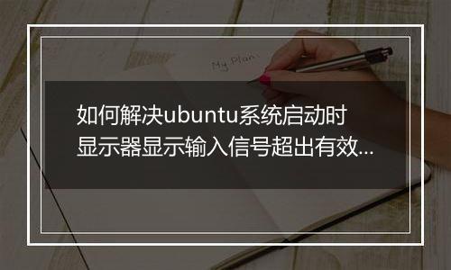 如何解决ubuntu系统启动时显示器显示输入信号超出有效范围,将设置改为？