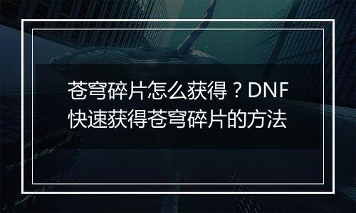 苍穹碎片怎么获得？DNF快速获得苍穹碎片的方法