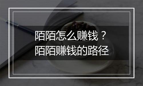 陌陌怎么赚钱？陌陌赚钱的路径