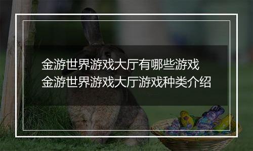 金游世界游戏大厅有哪些游戏 金游世界游戏大厅游戏种类介绍